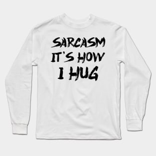 Sarcasm It's How I Hug Long Sleeve T-Shirt